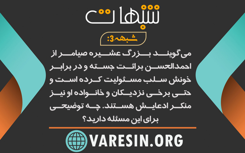 شبهه 3: می‌گویند بزرگ عشیره صیامر از احمدالحسن برائت جسته و در برابر خونش سلب مسئولیت کرده است و حتی برخی نزدیکان و خانواده او نیز منکر ادعایش هستند. چه توضیحی برای این مسئله دارید؟